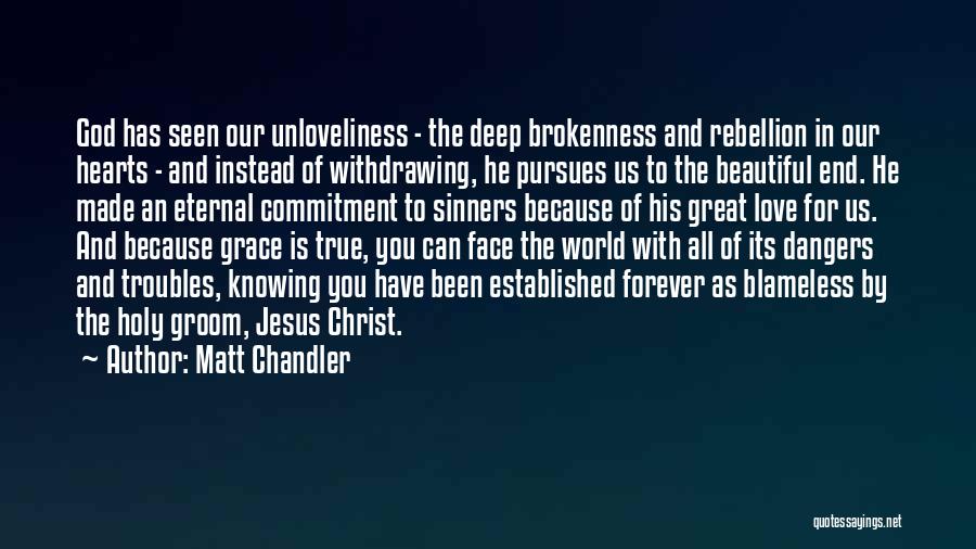 Matt Chandler Quotes: God Has Seen Our Unloveliness - The Deep Brokenness And Rebellion In Our Hearts - And Instead Of Withdrawing, He