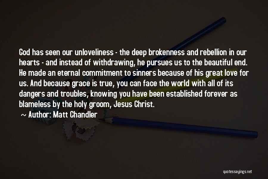 Matt Chandler Quotes: God Has Seen Our Unloveliness - The Deep Brokenness And Rebellion In Our Hearts - And Instead Of Withdrawing, He