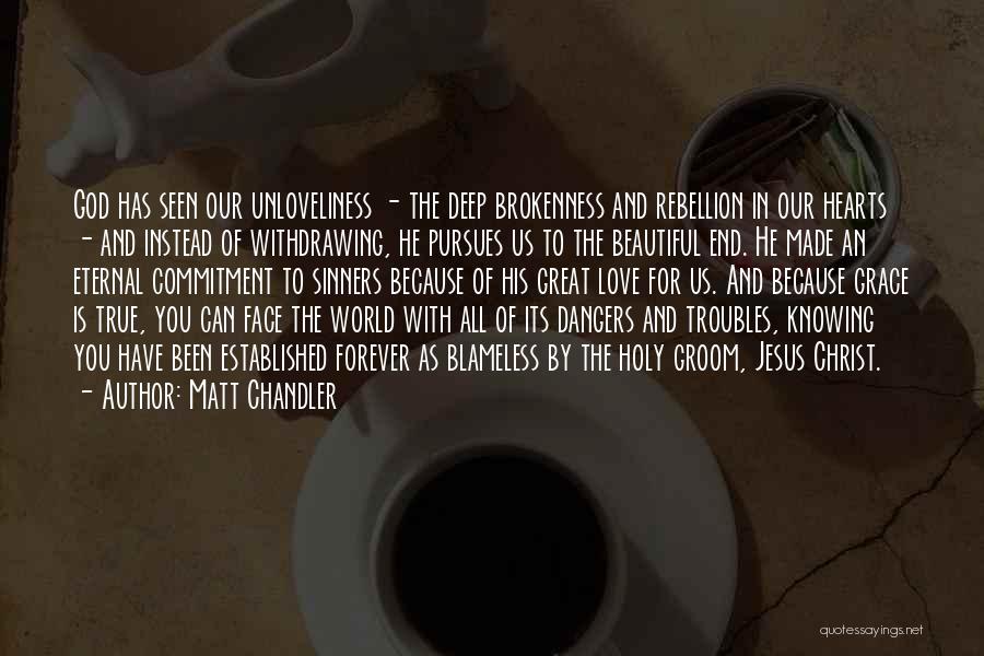 Matt Chandler Quotes: God Has Seen Our Unloveliness - The Deep Brokenness And Rebellion In Our Hearts - And Instead Of Withdrawing, He