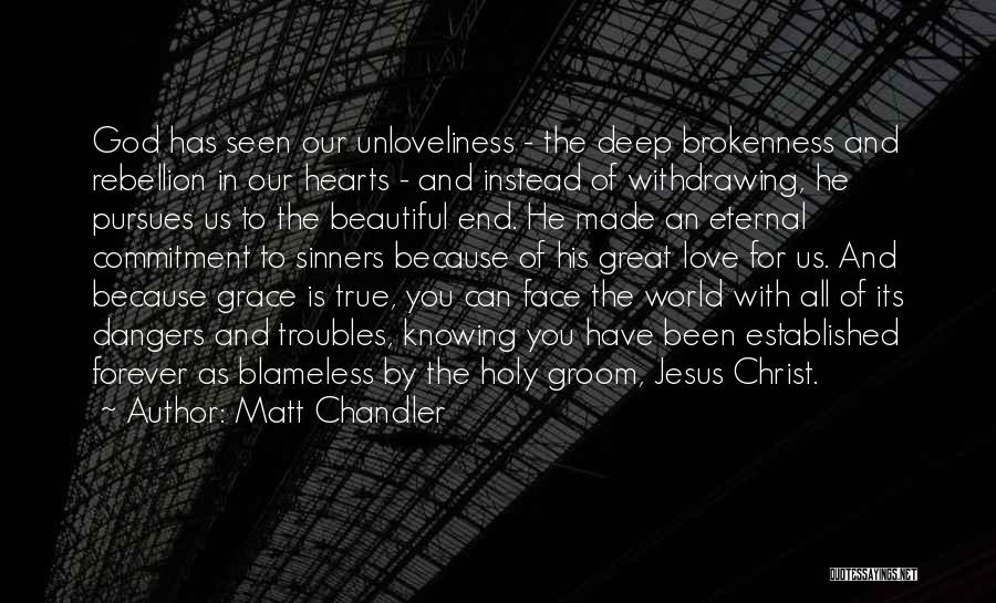 Matt Chandler Quotes: God Has Seen Our Unloveliness - The Deep Brokenness And Rebellion In Our Hearts - And Instead Of Withdrawing, He