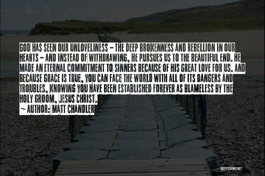 Matt Chandler Quotes: God Has Seen Our Unloveliness - The Deep Brokenness And Rebellion In Our Hearts - And Instead Of Withdrawing, He