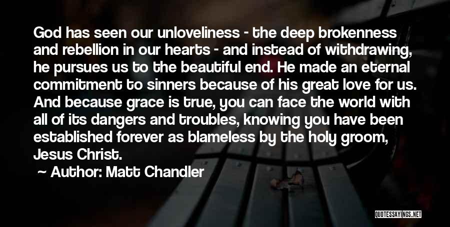 Matt Chandler Quotes: God Has Seen Our Unloveliness - The Deep Brokenness And Rebellion In Our Hearts - And Instead Of Withdrawing, He