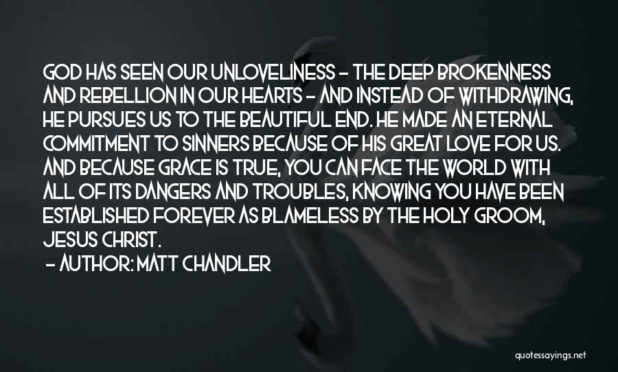 Matt Chandler Quotes: God Has Seen Our Unloveliness - The Deep Brokenness And Rebellion In Our Hearts - And Instead Of Withdrawing, He