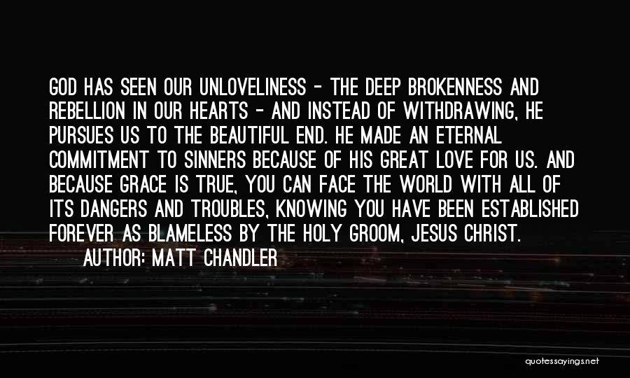 Matt Chandler Quotes: God Has Seen Our Unloveliness - The Deep Brokenness And Rebellion In Our Hearts - And Instead Of Withdrawing, He