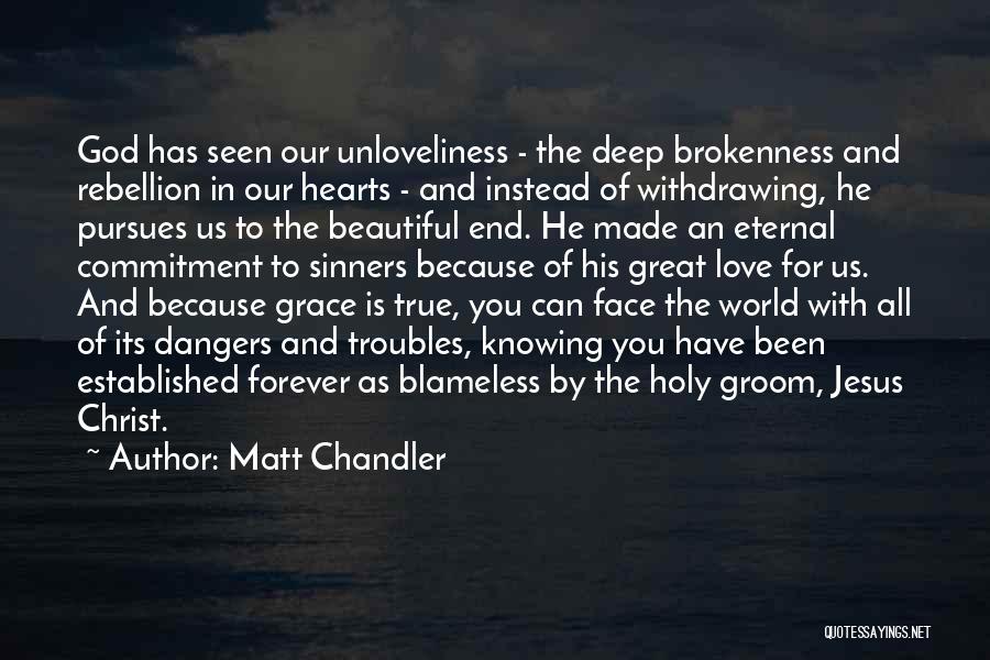 Matt Chandler Quotes: God Has Seen Our Unloveliness - The Deep Brokenness And Rebellion In Our Hearts - And Instead Of Withdrawing, He
