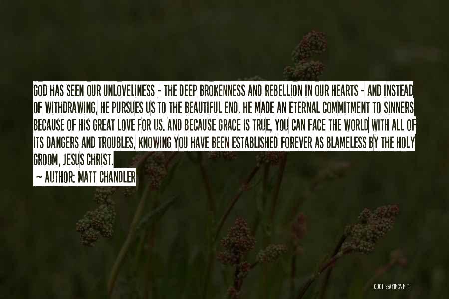 Matt Chandler Quotes: God Has Seen Our Unloveliness - The Deep Brokenness And Rebellion In Our Hearts - And Instead Of Withdrawing, He