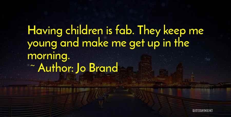 Jo Brand Quotes: Having Children Is Fab. They Keep Me Young And Make Me Get Up In The Morning.