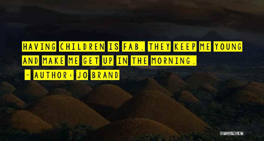 Jo Brand Quotes: Having Children Is Fab. They Keep Me Young And Make Me Get Up In The Morning.
