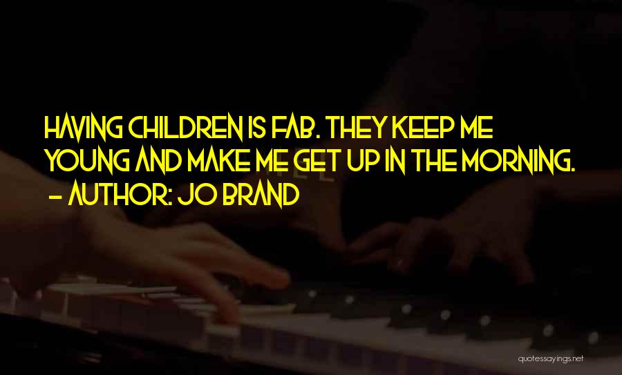 Jo Brand Quotes: Having Children Is Fab. They Keep Me Young And Make Me Get Up In The Morning.