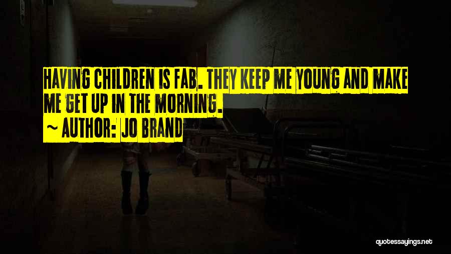 Jo Brand Quotes: Having Children Is Fab. They Keep Me Young And Make Me Get Up In The Morning.
