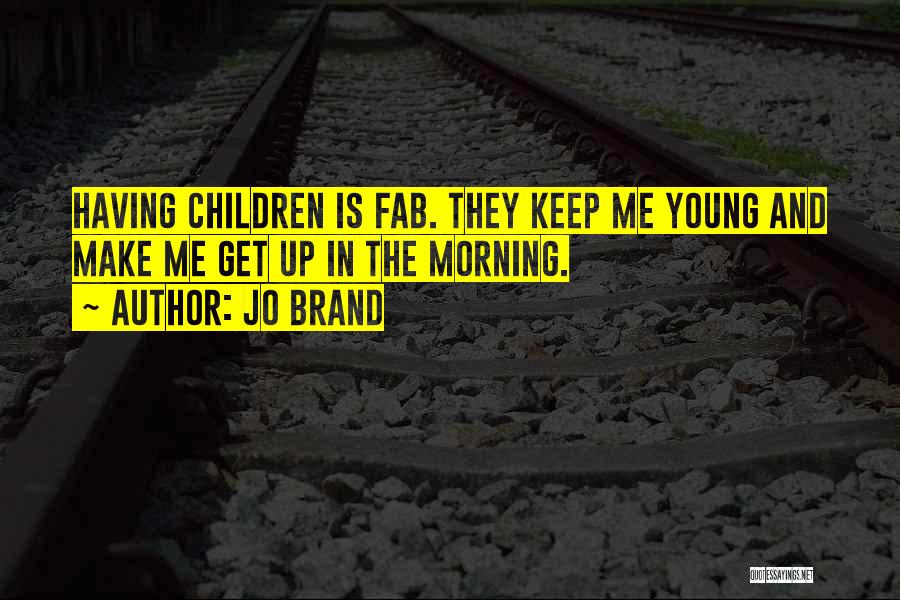Jo Brand Quotes: Having Children Is Fab. They Keep Me Young And Make Me Get Up In The Morning.