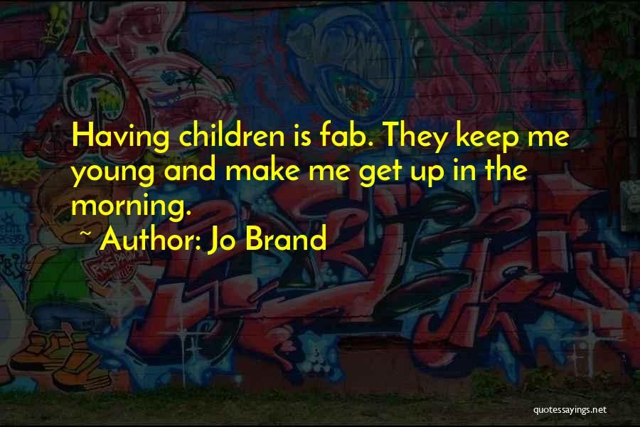 Jo Brand Quotes: Having Children Is Fab. They Keep Me Young And Make Me Get Up In The Morning.