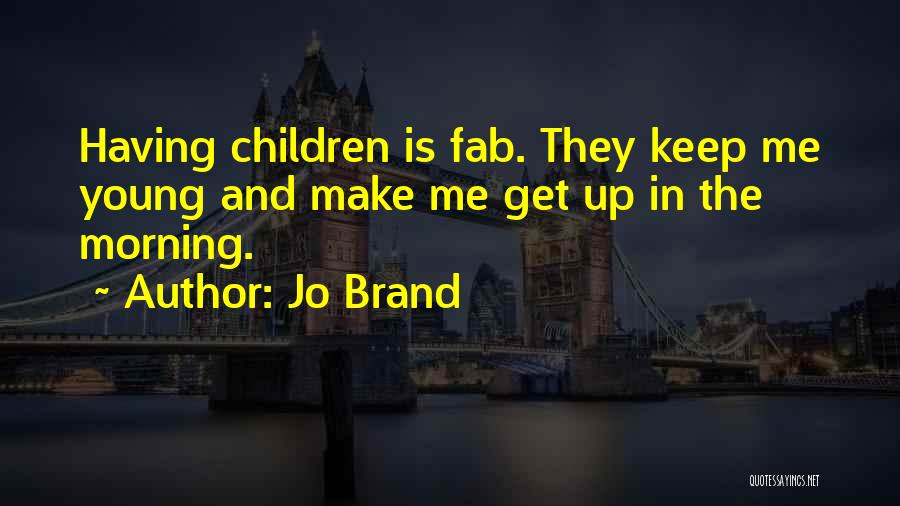 Jo Brand Quotes: Having Children Is Fab. They Keep Me Young And Make Me Get Up In The Morning.
