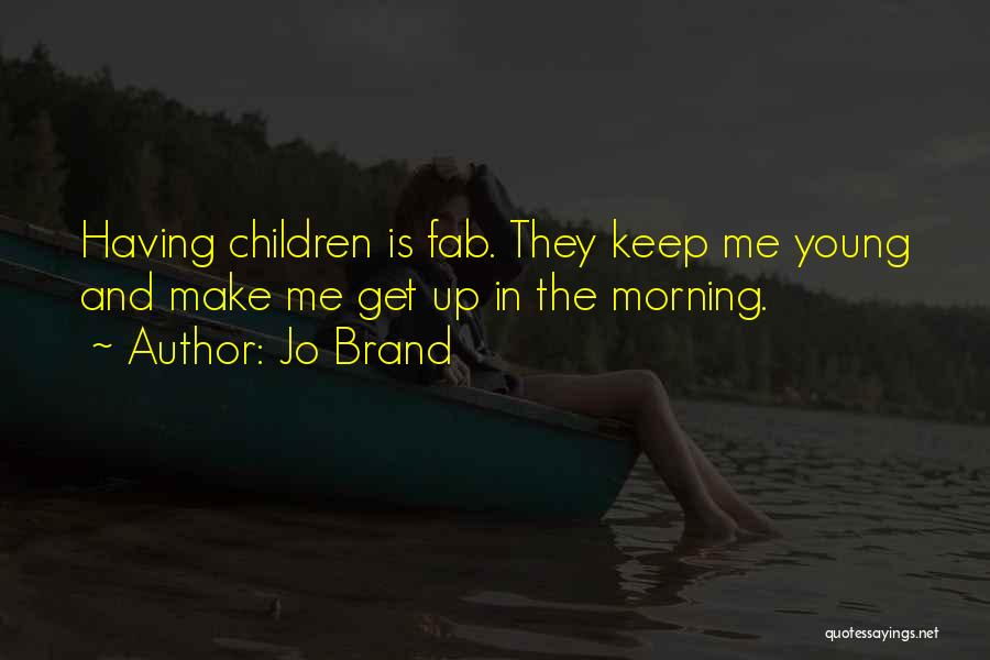 Jo Brand Quotes: Having Children Is Fab. They Keep Me Young And Make Me Get Up In The Morning.