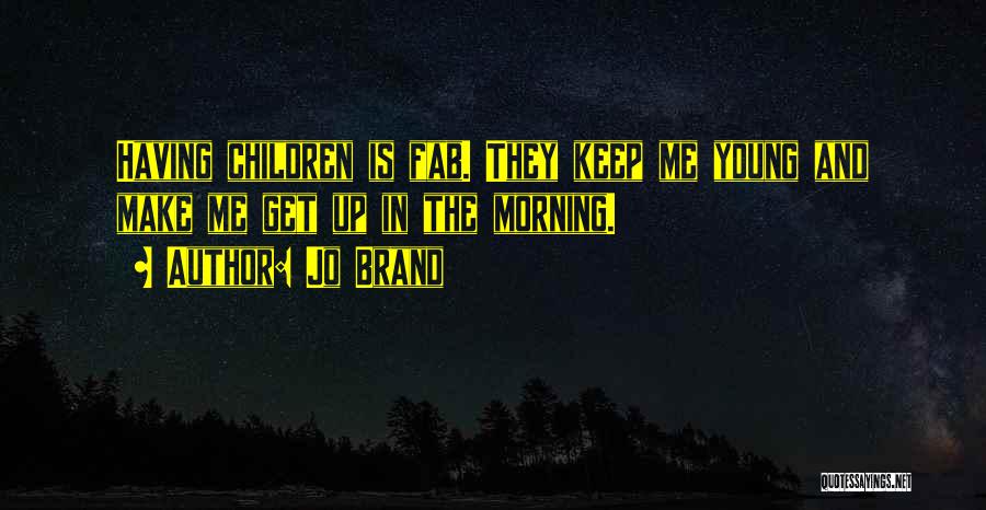 Jo Brand Quotes: Having Children Is Fab. They Keep Me Young And Make Me Get Up In The Morning.