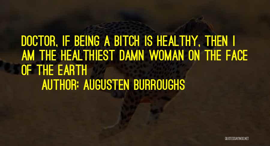 Augusten Burroughs Quotes: Doctor, If Being A Bitch Is Healthy, Then I Am The Healthiest Damn Woman On The Face Of The Earth