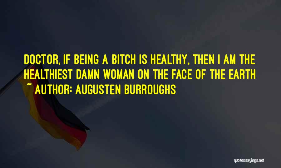 Augusten Burroughs Quotes: Doctor, If Being A Bitch Is Healthy, Then I Am The Healthiest Damn Woman On The Face Of The Earth