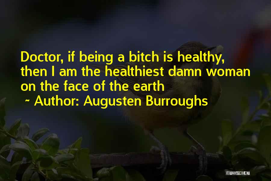Augusten Burroughs Quotes: Doctor, If Being A Bitch Is Healthy, Then I Am The Healthiest Damn Woman On The Face Of The Earth