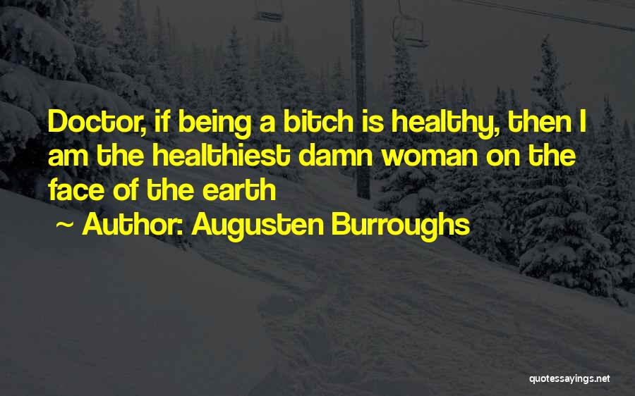 Augusten Burroughs Quotes: Doctor, If Being A Bitch Is Healthy, Then I Am The Healthiest Damn Woman On The Face Of The Earth