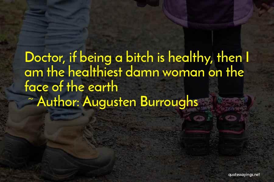 Augusten Burroughs Quotes: Doctor, If Being A Bitch Is Healthy, Then I Am The Healthiest Damn Woman On The Face Of The Earth