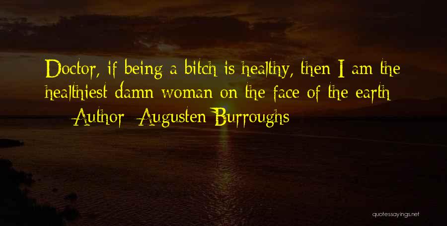 Augusten Burroughs Quotes: Doctor, If Being A Bitch Is Healthy, Then I Am The Healthiest Damn Woman On The Face Of The Earth