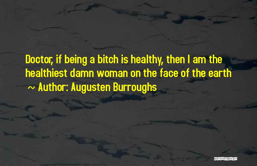 Augusten Burroughs Quotes: Doctor, If Being A Bitch Is Healthy, Then I Am The Healthiest Damn Woman On The Face Of The Earth