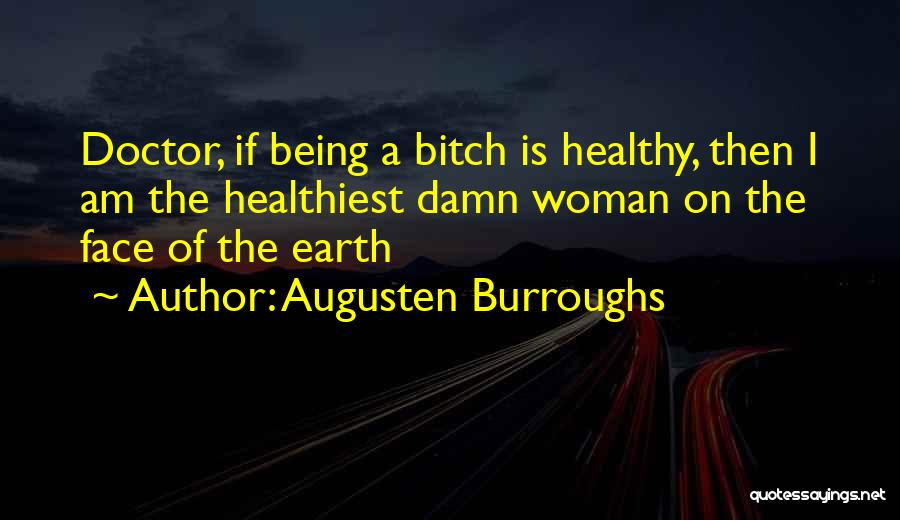 Augusten Burroughs Quotes: Doctor, If Being A Bitch Is Healthy, Then I Am The Healthiest Damn Woman On The Face Of The Earth