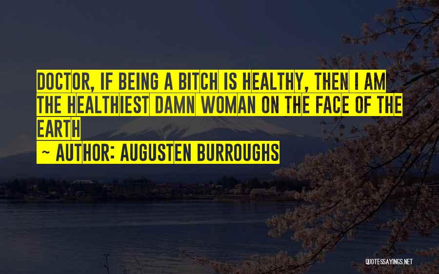Augusten Burroughs Quotes: Doctor, If Being A Bitch Is Healthy, Then I Am The Healthiest Damn Woman On The Face Of The Earth