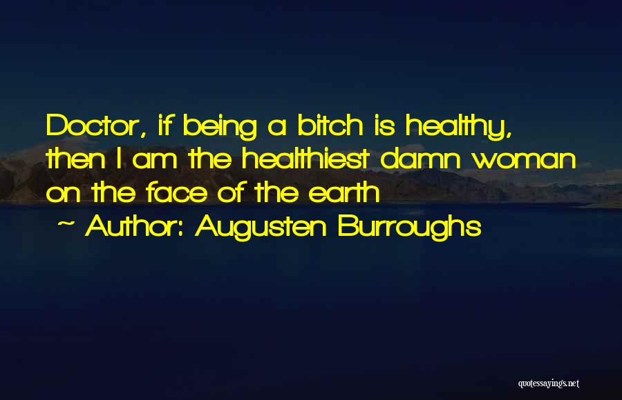Augusten Burroughs Quotes: Doctor, If Being A Bitch Is Healthy, Then I Am The Healthiest Damn Woman On The Face Of The Earth