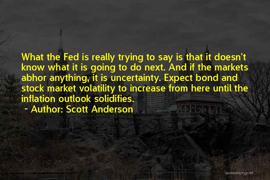 Scott Anderson Quotes: What The Fed Is Really Trying To Say Is That It Doesn't Know What It Is Going To Do Next.