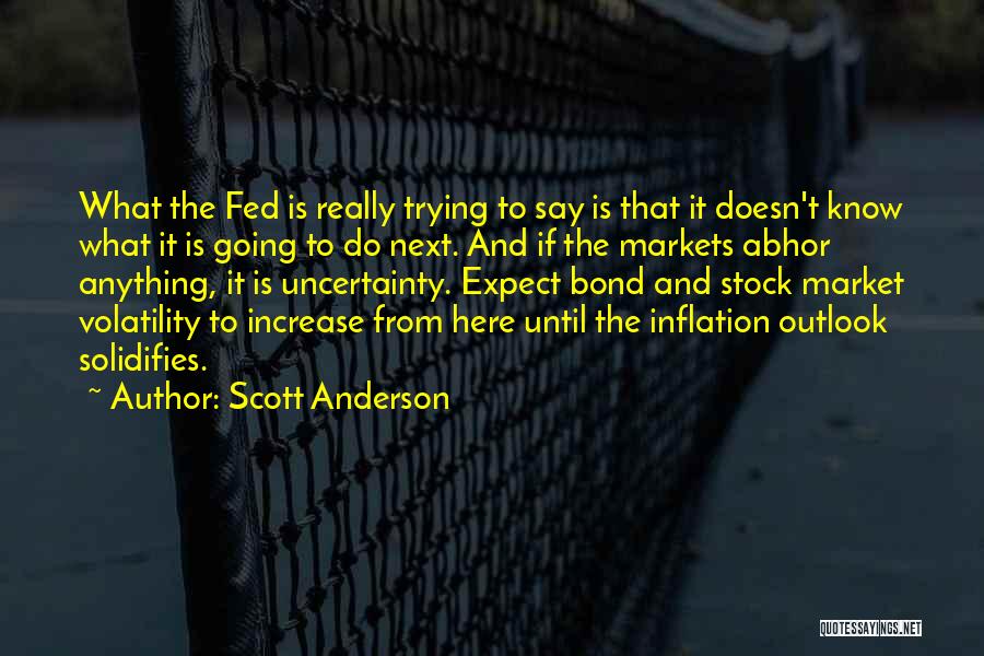 Scott Anderson Quotes: What The Fed Is Really Trying To Say Is That It Doesn't Know What It Is Going To Do Next.