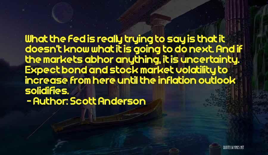 Scott Anderson Quotes: What The Fed Is Really Trying To Say Is That It Doesn't Know What It Is Going To Do Next.