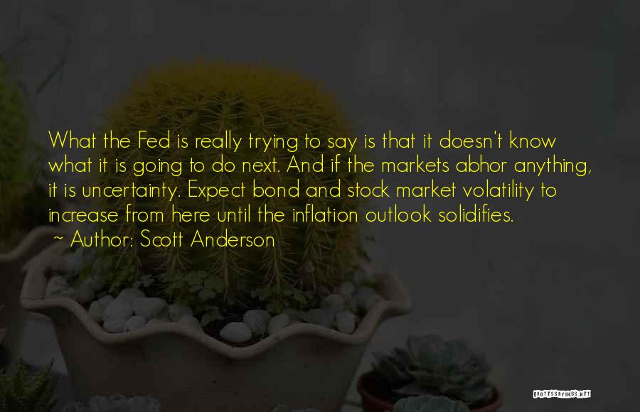 Scott Anderson Quotes: What The Fed Is Really Trying To Say Is That It Doesn't Know What It Is Going To Do Next.