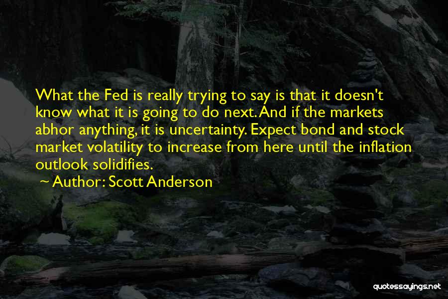 Scott Anderson Quotes: What The Fed Is Really Trying To Say Is That It Doesn't Know What It Is Going To Do Next.