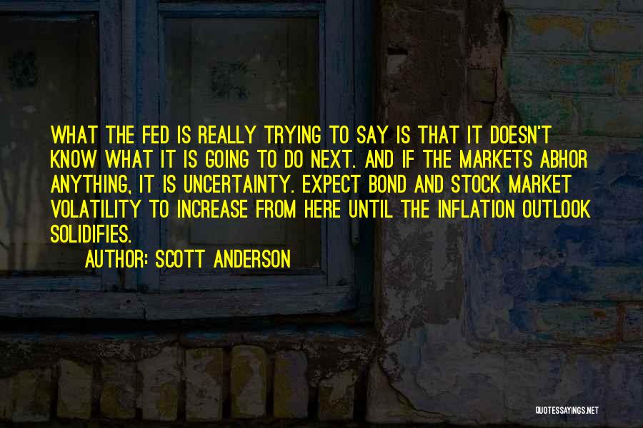 Scott Anderson Quotes: What The Fed Is Really Trying To Say Is That It Doesn't Know What It Is Going To Do Next.