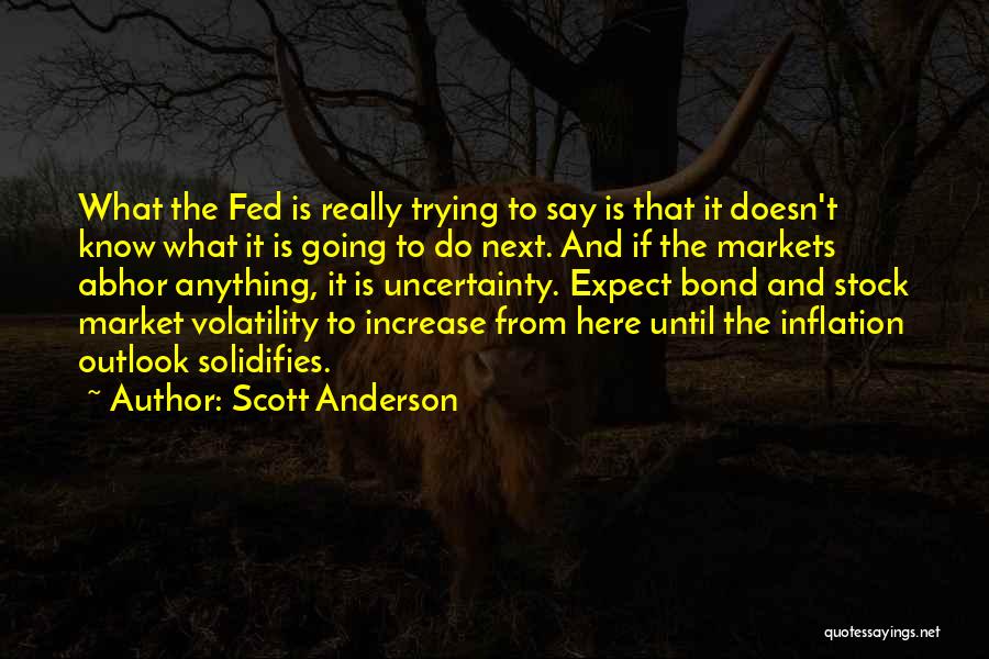 Scott Anderson Quotes: What The Fed Is Really Trying To Say Is That It Doesn't Know What It Is Going To Do Next.