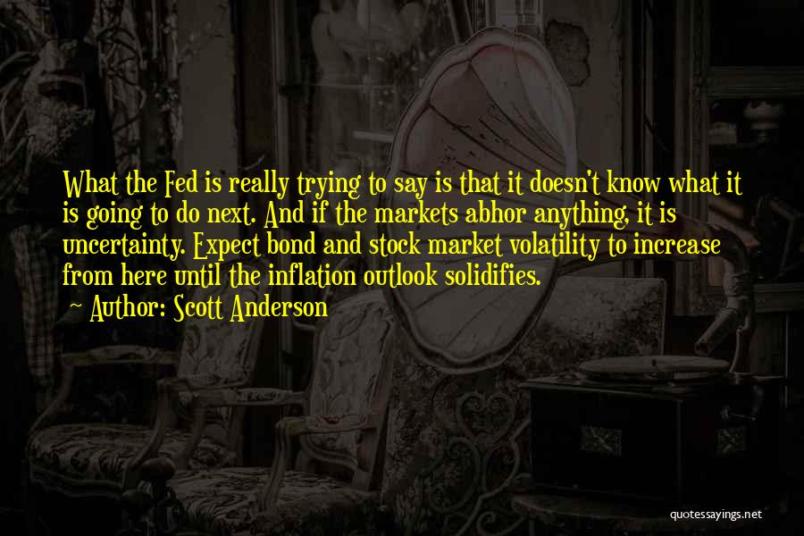 Scott Anderson Quotes: What The Fed Is Really Trying To Say Is That It Doesn't Know What It Is Going To Do Next.