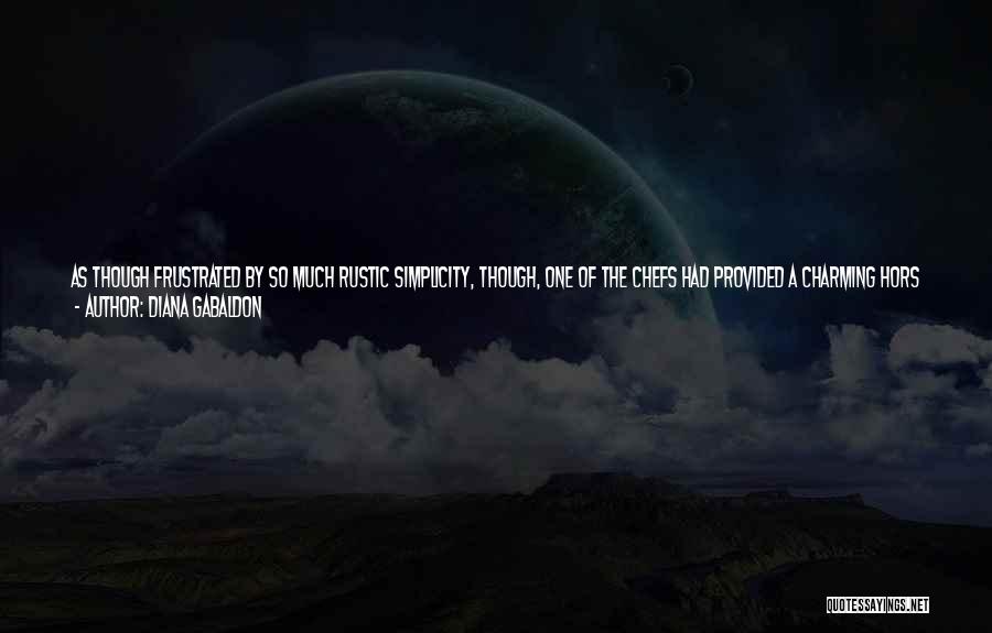 Diana Gabaldon Quotes: As Though Frustrated By So Much Rustic Simplicity, Though, One Of The Chefs Had Provided A Charming Hors D'oeuvre -