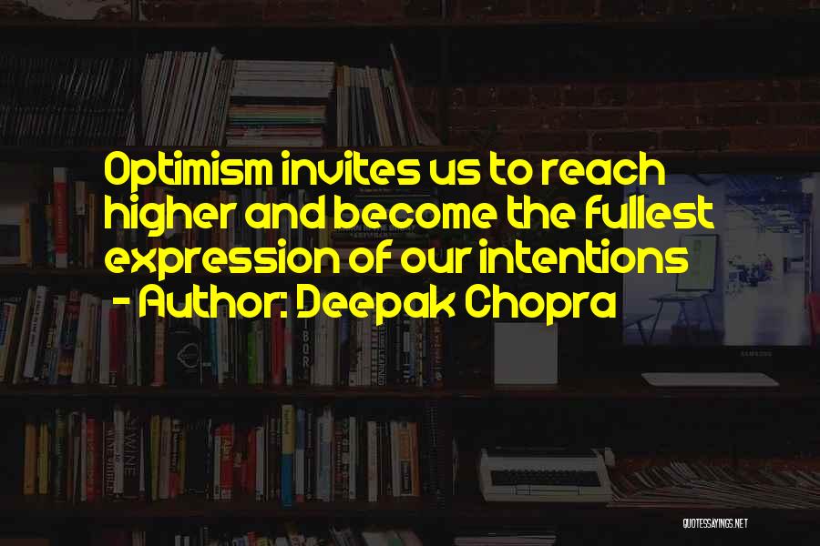 Deepak Chopra Quotes: Optimism Invites Us To Reach Higher And Become The Fullest Expression Of Our Intentions