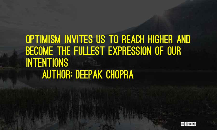 Deepak Chopra Quotes: Optimism Invites Us To Reach Higher And Become The Fullest Expression Of Our Intentions