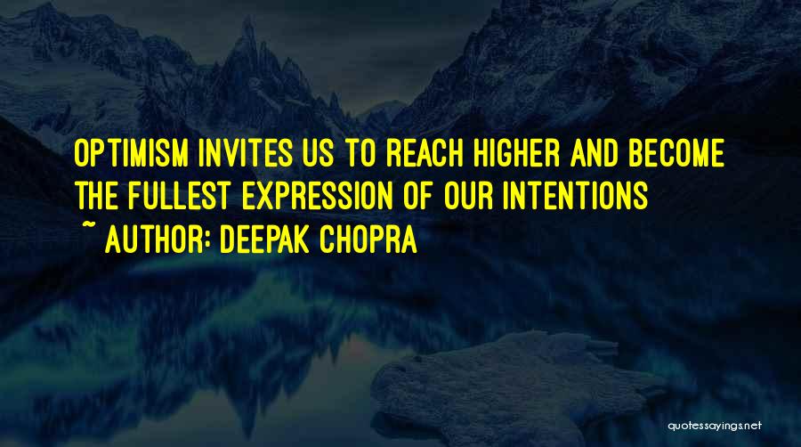 Deepak Chopra Quotes: Optimism Invites Us To Reach Higher And Become The Fullest Expression Of Our Intentions