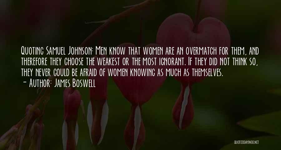 James Boswell Quotes: Quoting Samuel Johnson: Men Know That Women Are An Overmatch For Them, And Therefore They Choose The Weakest Or The