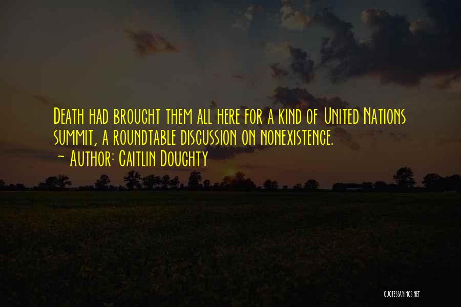 Caitlin Doughty Quotes: Death Had Brought Them All Here For A Kind Of United Nations Summit, A Roundtable Discussion On Nonexistence.