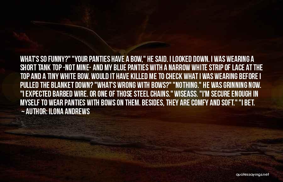 Ilona Andrews Quotes: What's So Funny? Your Panties Have A Bow, He Said. I Looked Down. I Was Wearing A Short Tank Top