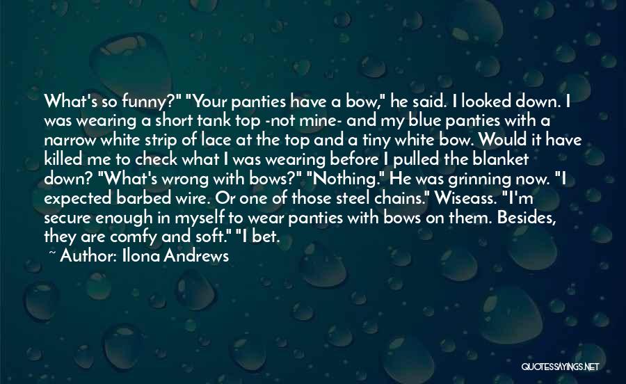 Ilona Andrews Quotes: What's So Funny? Your Panties Have A Bow, He Said. I Looked Down. I Was Wearing A Short Tank Top