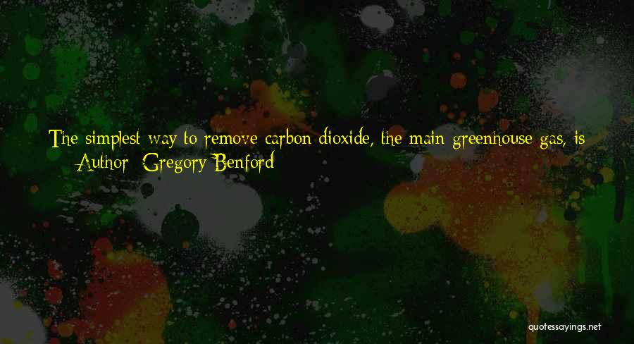 Gregory Benford Quotes: The Simplest Way To Remove Carbon Dioxide, The Main Greenhouse Gas, Is To Grow Plants - Preferably Trees, Since They