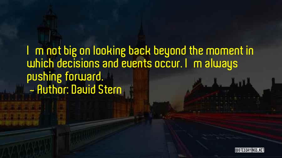 David Stern Quotes: I'm Not Big On Looking Back Beyond The Moment In Which Decisions And Events Occur. I'm Always Pushing Forward.