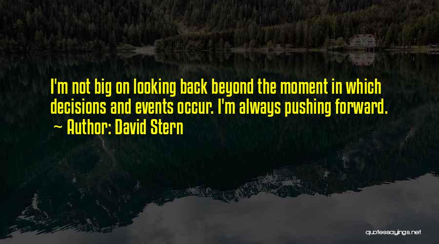 David Stern Quotes: I'm Not Big On Looking Back Beyond The Moment In Which Decisions And Events Occur. I'm Always Pushing Forward.