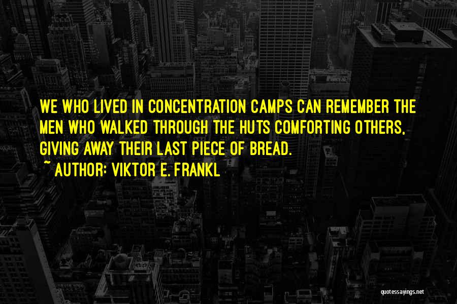 Viktor E. Frankl Quotes: We Who Lived In Concentration Camps Can Remember The Men Who Walked Through The Huts Comforting Others, Giving Away Their