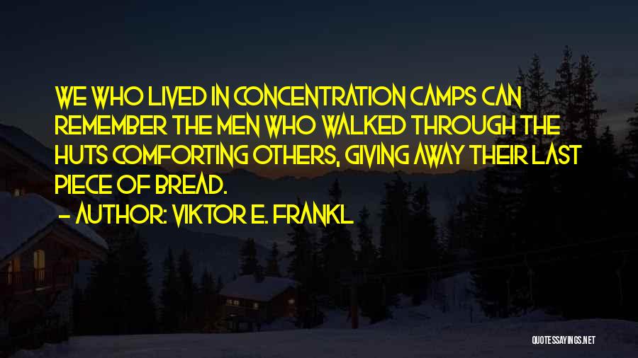 Viktor E. Frankl Quotes: We Who Lived In Concentration Camps Can Remember The Men Who Walked Through The Huts Comforting Others, Giving Away Their